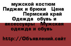 мужской костюм. Пиджак и брюки › Цена ­ 4 000 - Пермский край Одежда, обувь и аксессуары » Мужская одежда и обувь   